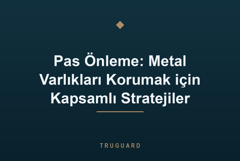 Pas Önleme: Metal Varlıkları Korumak için Kapsamlı Stratejiler