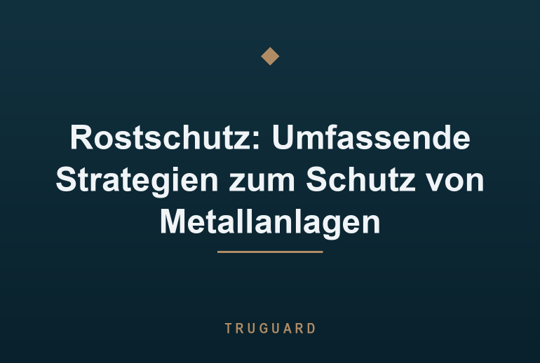 Rostschutz: Umfassende Strategien zum Schutz von Metallanlagen